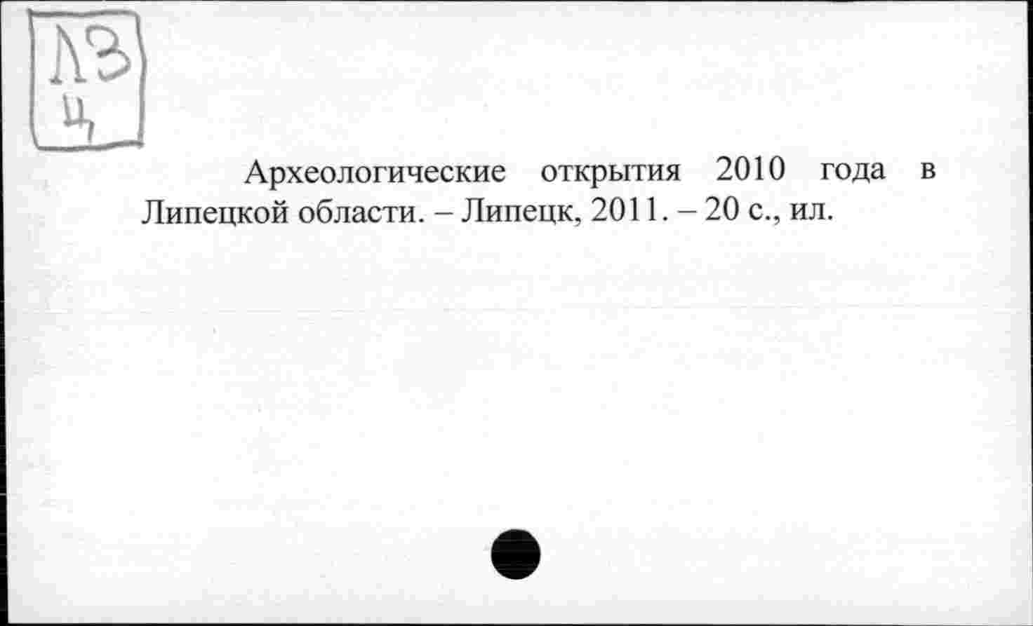 ﻿Археологические открытия 2010 года в Липецкой области. - Липецк, 2011. - 20 с., ил.